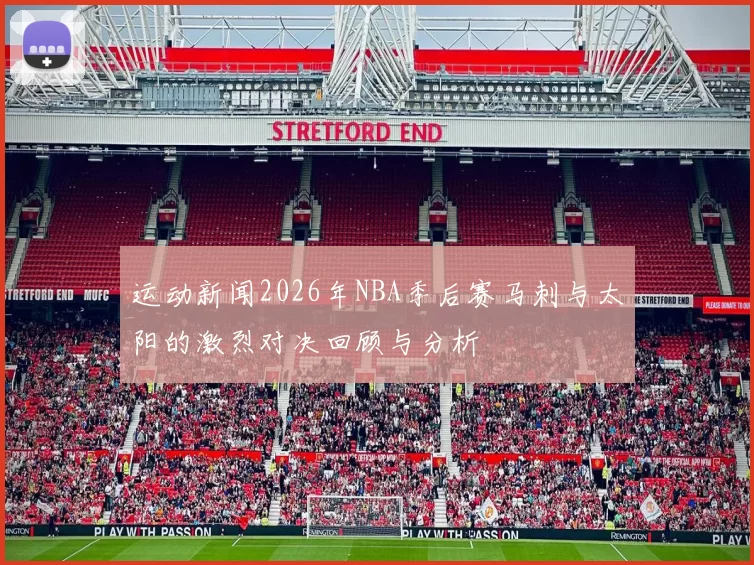 运动新闻2026年NBA季后赛马刺与太阳的激烈对决回顾与分析