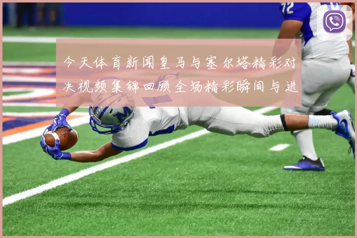 今天体育新闻皇马与塞尔塔精彩对决视频集锦回顾全场精彩瞬间与进球亮点